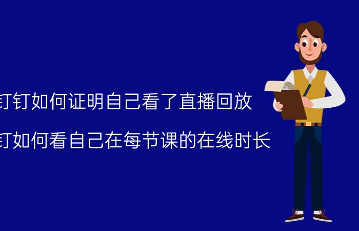 钉钉如何证明自己看了直播回放 钉钉如何看自己在每节课的在线时长？